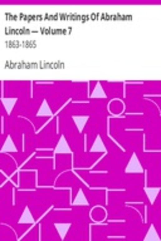 The Papers And Writings Of Abraham Lincoln — Volume 7: 1863-1865