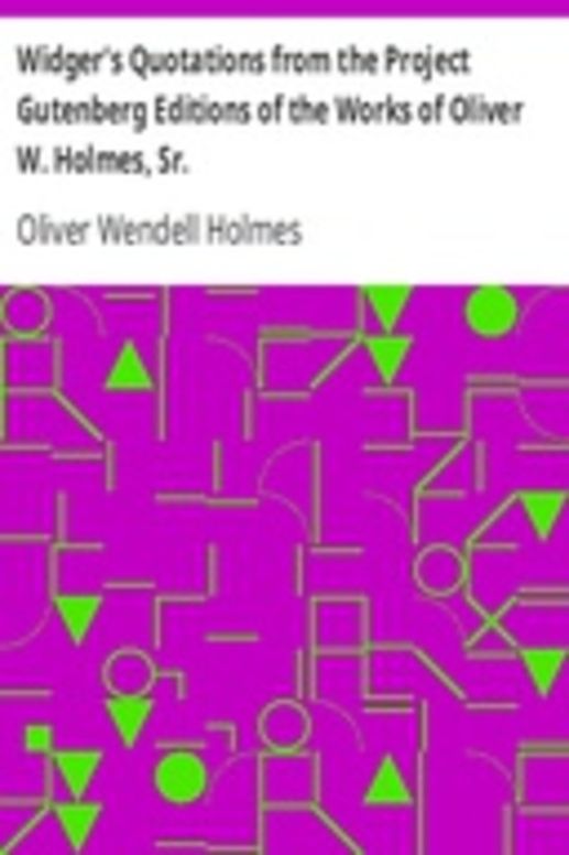 Widger's Quotations from the Project Gutenberg Editions of the Works of Oliver W. Holmes, Sr.