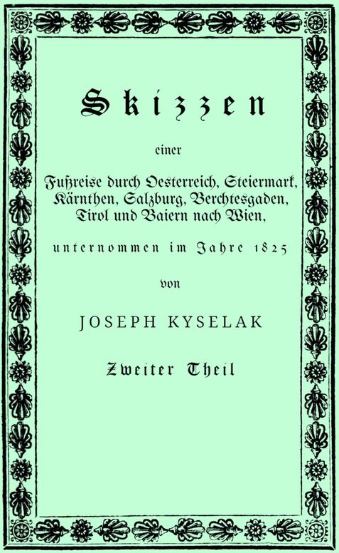 Skizzen einer Fußreise durch Oesterreich, Steiermark, Kärnthen, Salzburg, Berchtesgaden, Tirol und Baiern nach Wien,