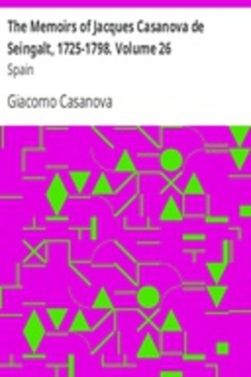 The Memoirs of Jacques Casanova de Seingalt, 1725-1798. Volume 26: Spain