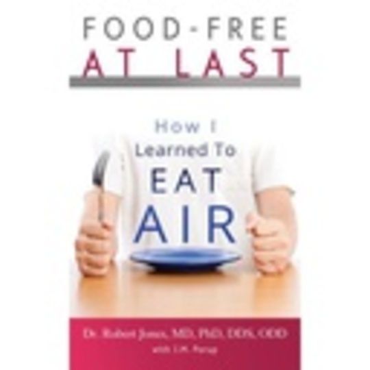 
Food-Free at Last: How I Learned to Eat Air by Dr. Robert Jones MD PhD DDS ODD
