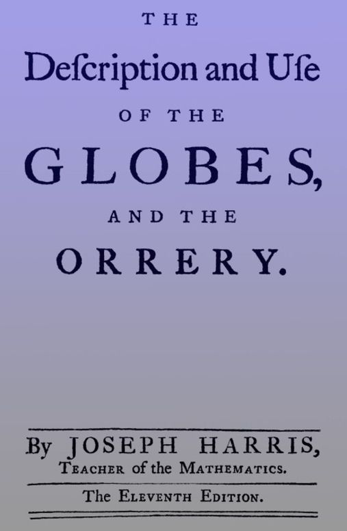 The Description and Use of the Globes and the Orrery
To Which is Prefix'd, by Way of Introduction, a Brief
Account of the Solar System