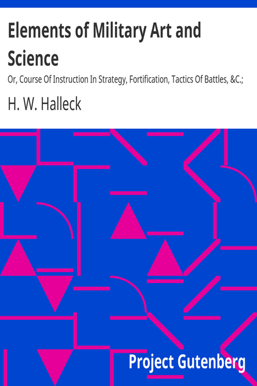 Elements of Military Art and Science
Or, Course Of Instruction In Strategy, Fortification, Tactics Of Battles, &C.; Embracing The Duties Of Staff, Infantry, Cavalry, Artillery, And Engineers; Adapted To The Use Of Volunteers And Militia; Third Edition; With Critical Notes On The Mexican And Crimean Wars.