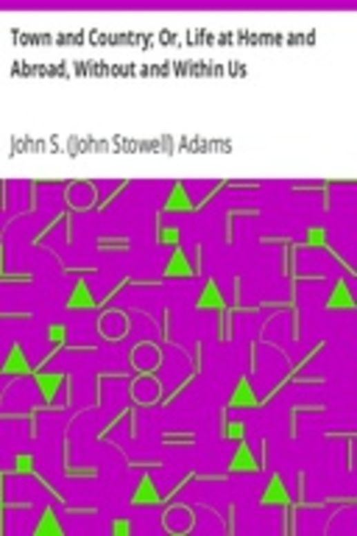 Town and Country; Or, Life at Home and Abroad, Without and Within Us