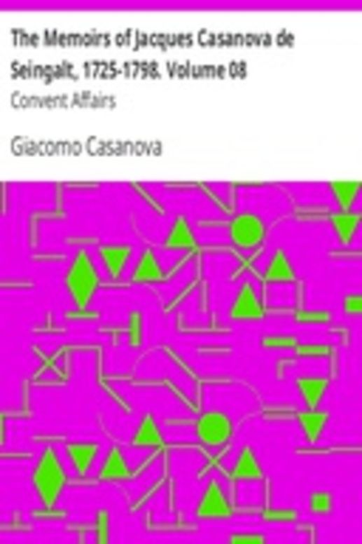 The Memoirs of Jacques Casanova de Seingalt, 1725-1798. Volume 08: Convent Affairs