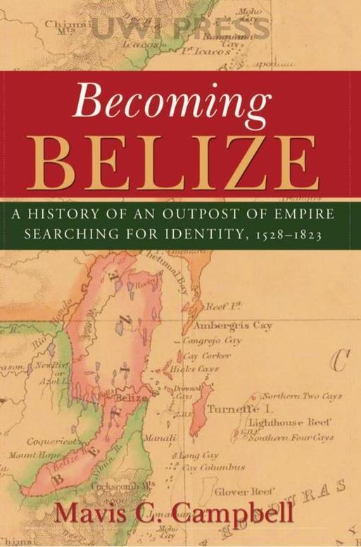 Becoming Belize: A History of an Outpost of Empire Searching for Identity, 1528-1823
