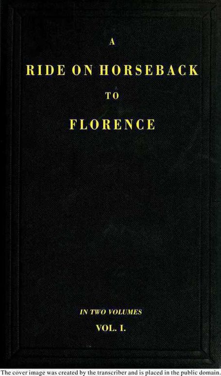 A Ride on Horseback to Florence Through France and Switzerland. Vol. 1 of 2 Described in a Series of Letters by a Lady