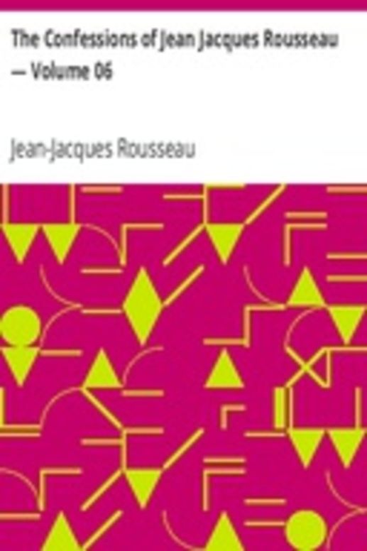The Confessions of Jean Jacques Rousseau — Volume 06