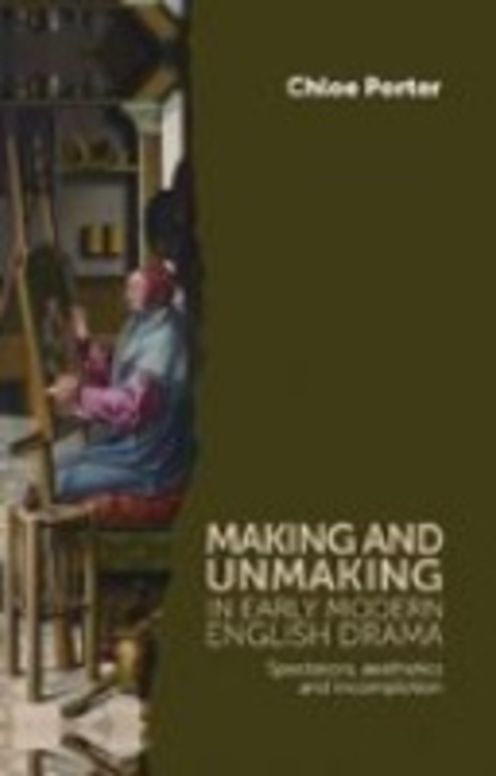Making and unmaking in early modern English drama. Spectators, aesthetics and incompletion.