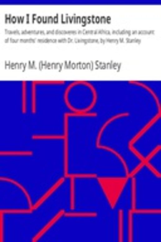 How I Found Livingstone
Travels, adventures, and discoveres in Central Africa, including an account of four months' residence with Dr. Livingstone, by Henry M. Stanley