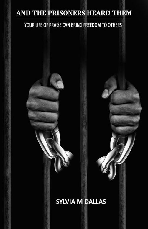 AND THE PRISONERS HEARD THEM: Your Life of Praise Can Bring Freedom To Others