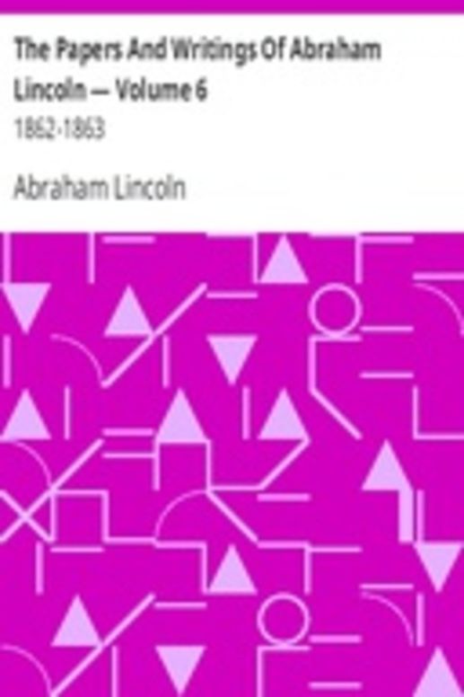 The Papers And Writings Of Abraham Lincoln — Volume 6: 1862-1863