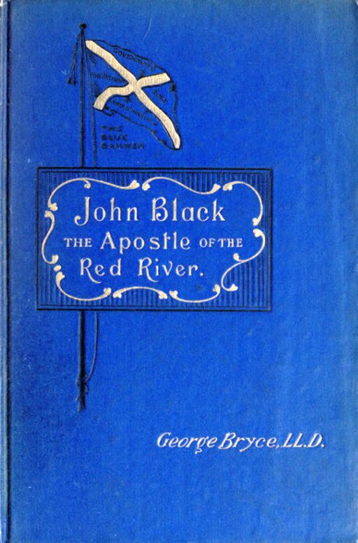 John Black, the Apostle of the Red River
, Or, How the Blue Banner Was Unfurled on Manitoba Prairies