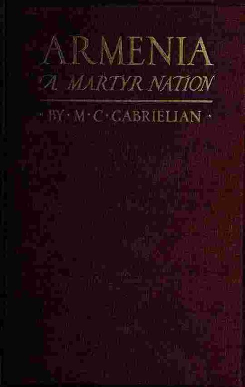 Armenia, a martyr nation: A historical sketch of the Armenian people from traditional times to the present tragic days