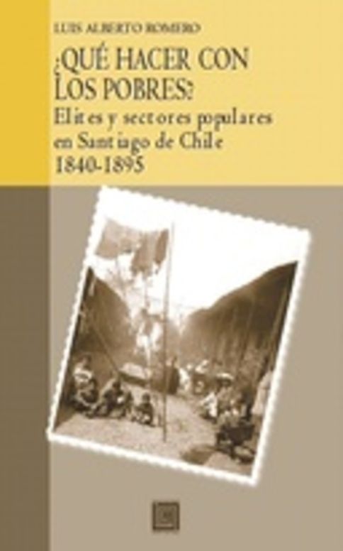 ¿Qué hacer con los pobres? Elites y sectores populares en Santiago de Chile 1840-1895