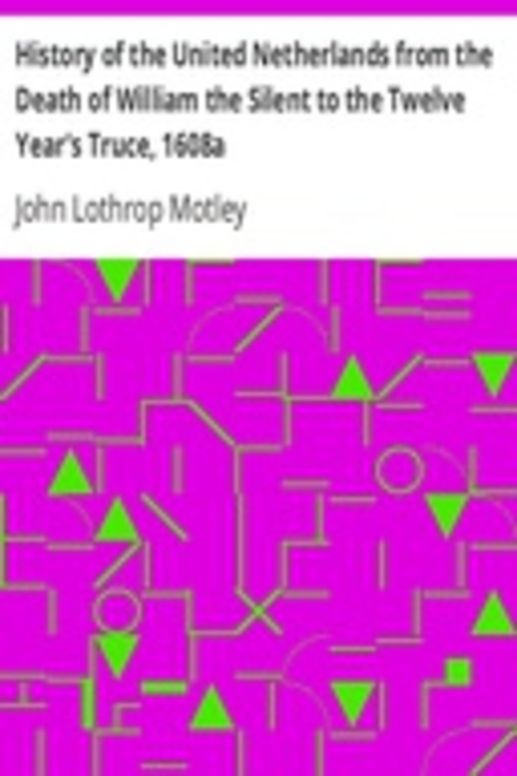 History of the United Netherlands from the Death of William the Silent to the Twelve Year's Truce, 1608a