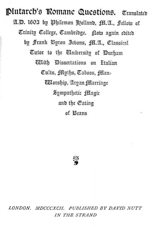 Plutarch's Romane Questions
With dissertations on Italian cults, myths, taboos,
man-worship, aryan marriage, sympathetic magic and the
eating of beans