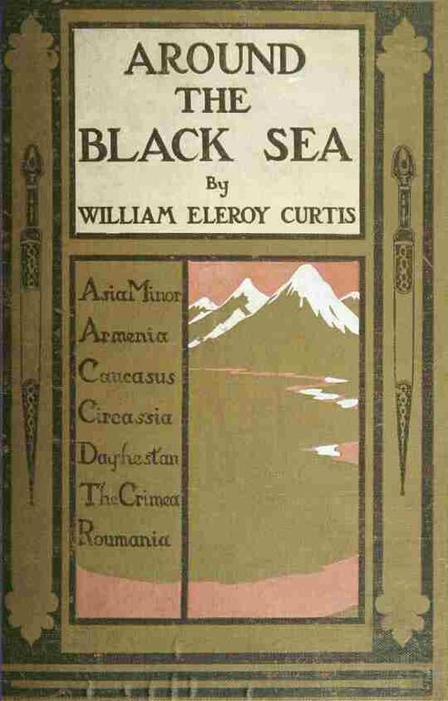Around the Black Sea
Asia Minor, Armenia, Caucasus, Circassia, Daghestan, the Crimea, Roumania