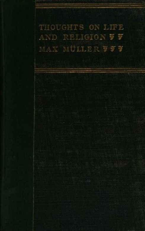 Thoughts on Life and Religion An Aftermath from the Writings of The Right Honourable Professor Max Müller