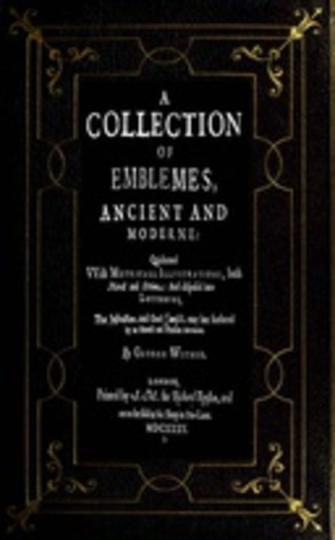 A Collection of Emblemes, Ancient and Moderne Quickened With Metrical Illustrations, both Morall and Divine, Etc