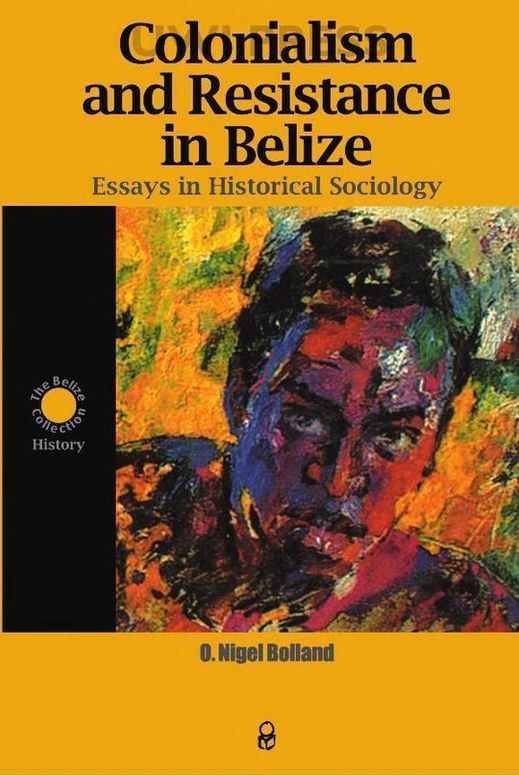 Colonialism and Resistance in Belize, Essays in Historical Sociology