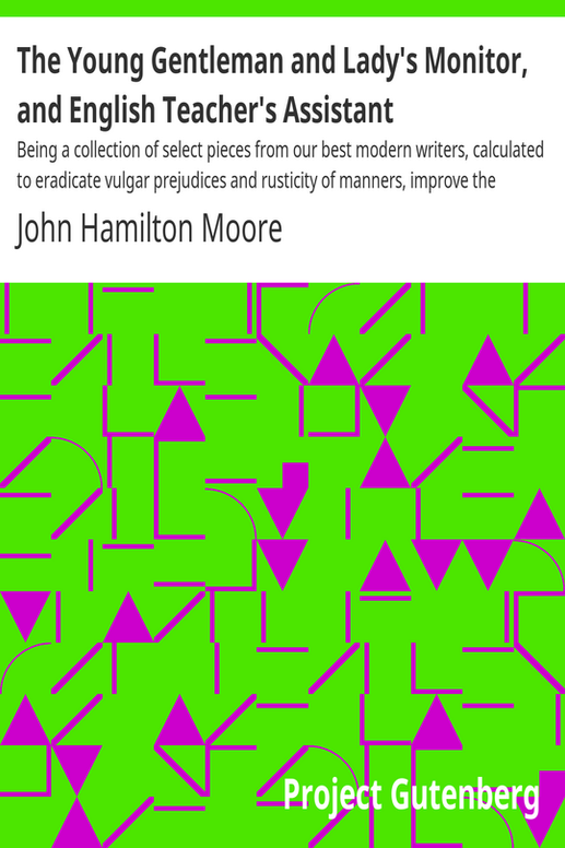 The Young Gentleman and Lady's Monitor, and English Teacher's Assistant
Being a collection of select pieces from our best modern writers, calculated to eradicate vulgar prejudices and rusticity of manners, improve the understanding, rectify the will, purify the passions, direct the minds of youth to the pursuit of proper objects, and to facilitate their reading, writing, and speaking the English language with elegance and propriety