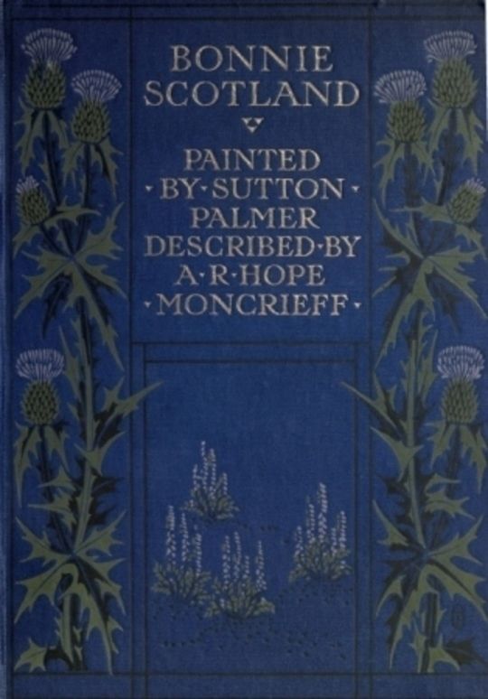 Bonnie Scotland Painted by Sutton Palmer; Described by A.R. Hope Moncrieff