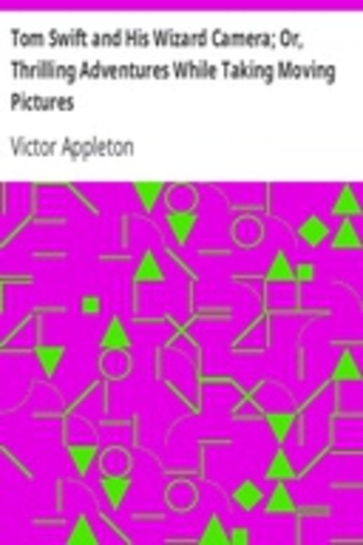 Tom Swift and His Wizard Camera; Or, Thrilling Adventures While Taking Moving Pictures