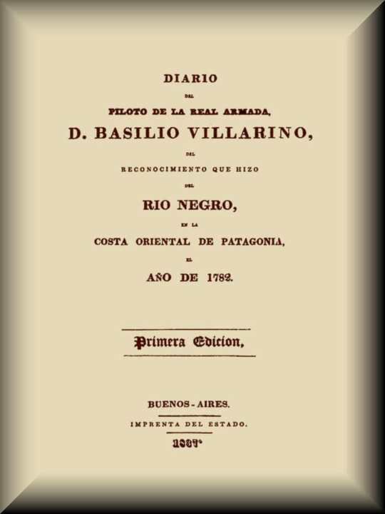 Diario del piloto de la Real Armada D. Basilio
Villarino del reconocimiento que hizo del Río Negro
de la costa oriental de Patagonia el año de 1782