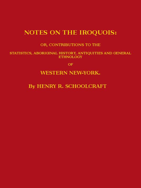 Notes on the Iroquois or, Contributions to the Statistics, Aboriginal History, Antiquities and General Ethnology of Western New-York