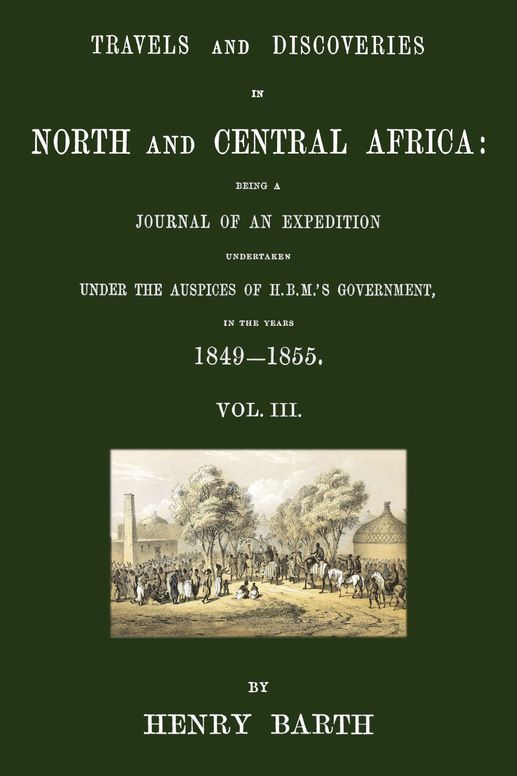 Travels and discoveries in North and Central Africa: being a journal of an expedition undertaken under the auspices of H.B.M.'s Government, in the years 1849-1855, Vol. 3 (of 5)