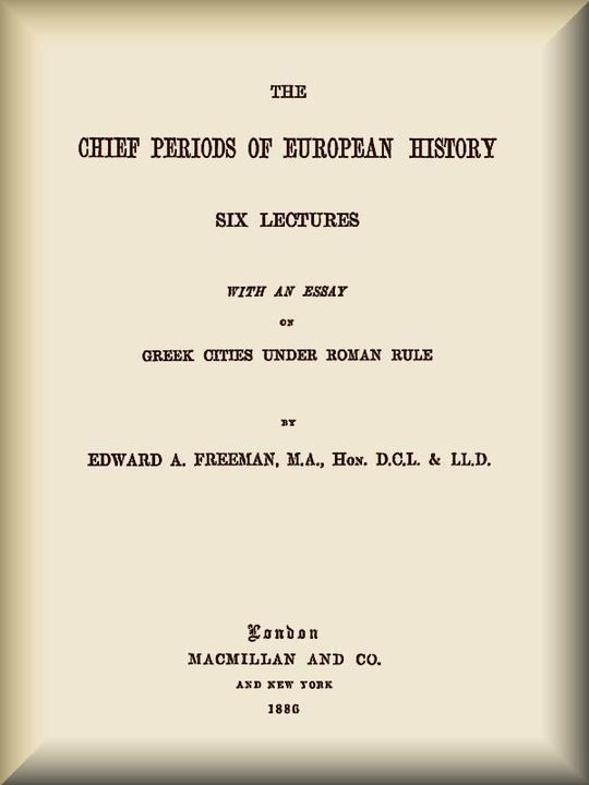 The Chief Periods of European History Six lectures read in the University of Oxford in Trinity term, 1885