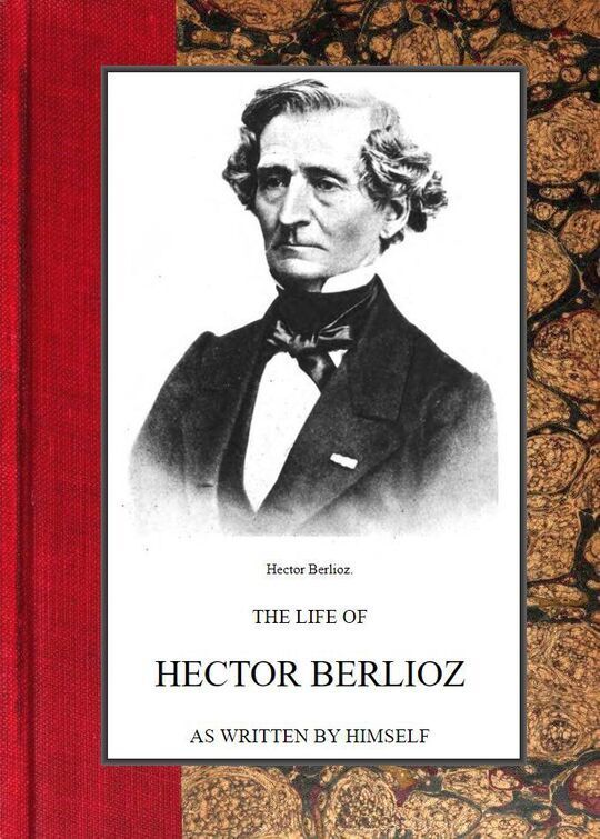 The Life of Hector Berlioz as written by himself in his Letters and Memoirs