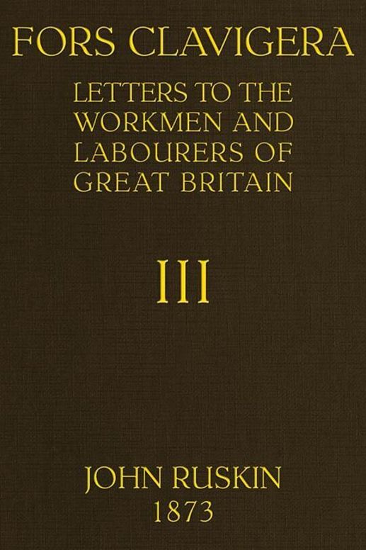 Fors Clavigera (Volume 3 of 8) / Letters to the workmen and labourers of Great Britain