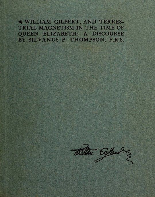 William Gilbert, and Terrestial Magnetism in the Time of Queen Elizabeth A Discourse