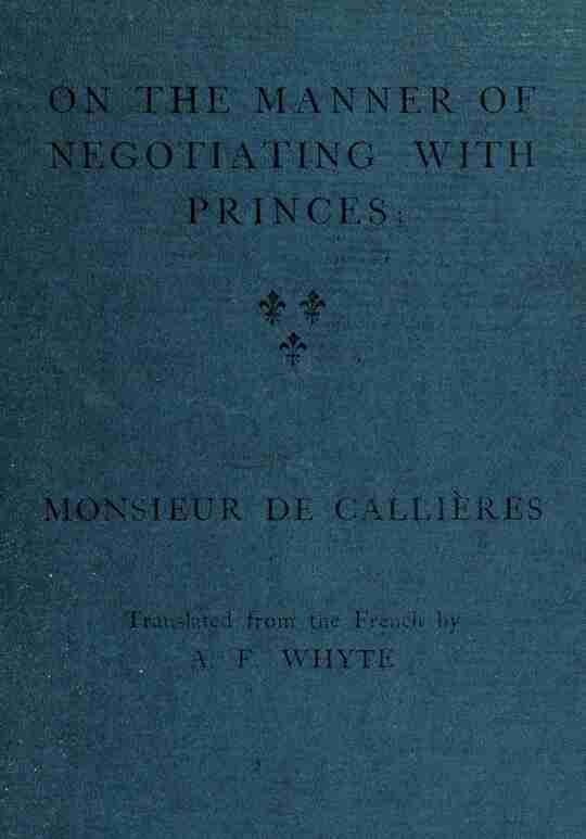 On the manner of negotiating with princes: On the uses of diplomacy; the choice of ministers and envoys; and the personal qualities necessary for success in missions abroad