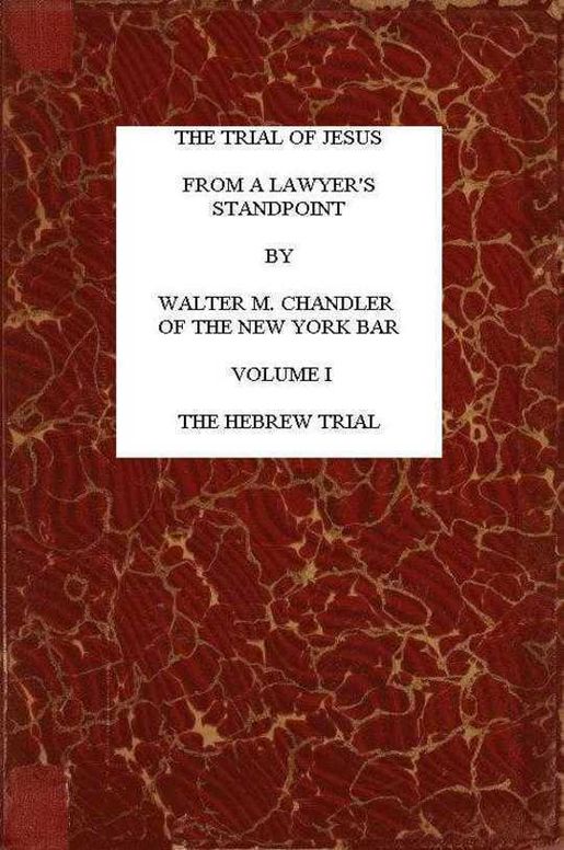 The Trial of Jesus from a Lawyer's Standpoint, Vol. I (of II) The Hebrew Trial