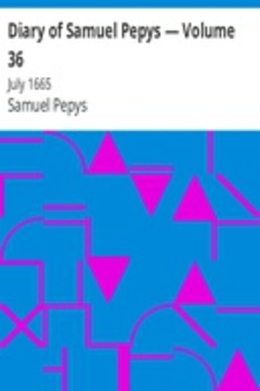 Diary of Samuel Pepys — Volume 36: July 1665