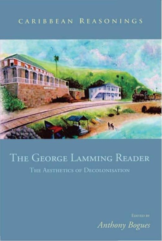 Caribbean Reasonings - The George Lamming Reader: The Aesthetics of Decolonisation