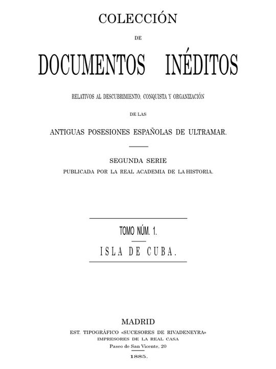 Colección de Documentos Inéditos Relativos al Descubrimiento, Conquista y Organización de las Antiguas Posesiones Españolas
Tomo 1, Isla de Cuba