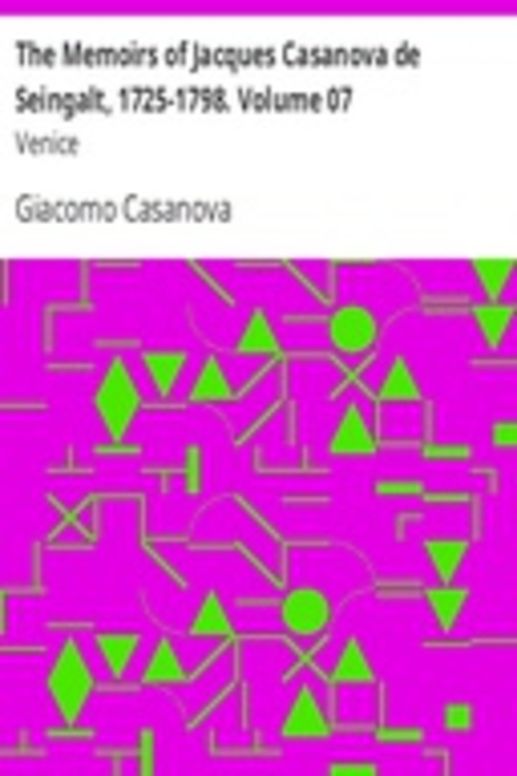 The Memoirs of Jacques Casanova de Seingalt, 1725-1798. Volume 07: Venice