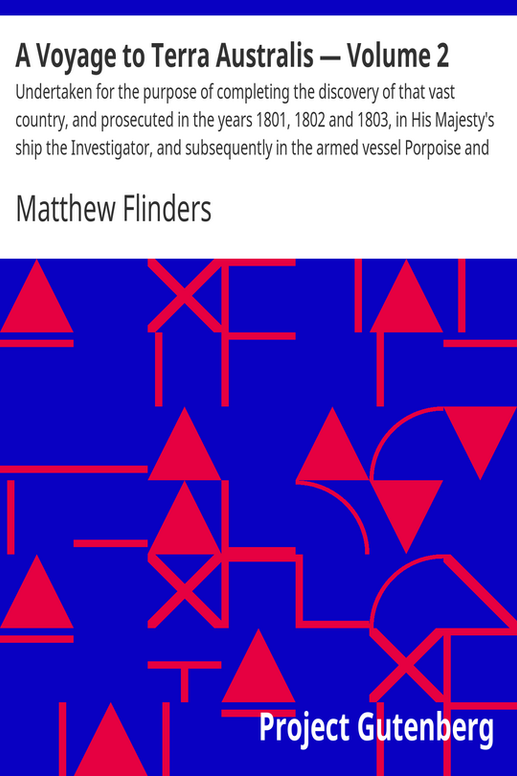 A Voyage to Terra Australis — Volume 2
Undertaken for the purpose of completing the discovery of that vast country, and prosecuted in the years 1801, 1802 and 1803, in His Majesty's ship the Investigator, and subsequently in the armed vessel Porpoise and Cumberland schooner