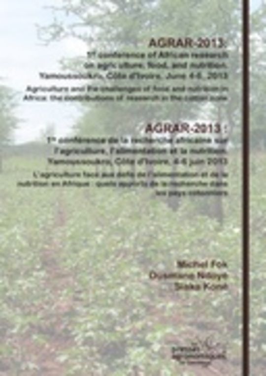 AGRAR-2013: 1st conference of African research on agriculture, food, and nutrition. Yamoussoukro, Côte d'Ivoire, June 4-6, 2013. Agriculture and the challenges of food and nutrition in Africa: the contributions of research in the cotton zone = AGRAR-2013 : 1re conférence de la recherche africaine sur l'agriculture, l'alimentation et la nutrition. Yamoussoukro, Côte d'Ivoire, 4-6 juin 2013. L'agriculture face aux défis de l'alimentation et de la nutrition en Afrique : quels apports de la recherche dans les pays cotonniers