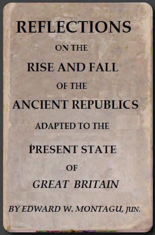 Reflections on the Rise and Fall of the Ancient Republicks Adapted to the Present State of Great Britain