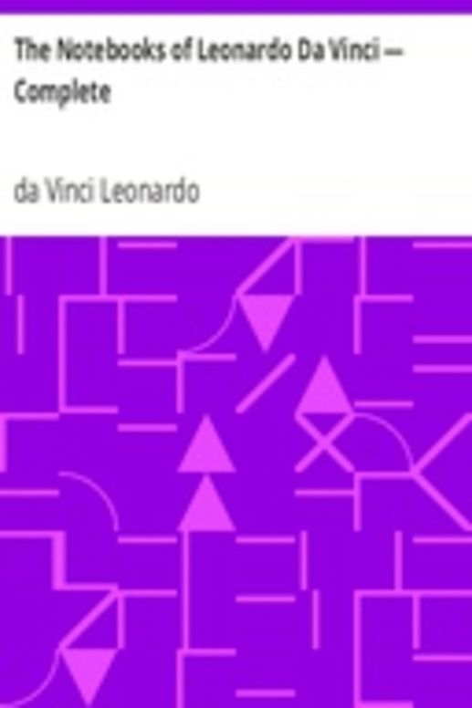 The Notebooks of Leonardo Da Vinci — Complete