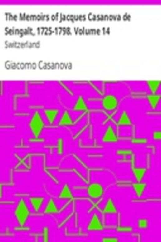 The Memoirs of Jacques Casanova de Seingalt, 1725-1798. Volume 14: Switzerland
