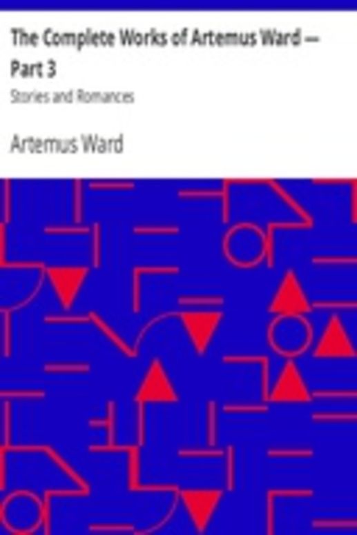 The Complete Works of Artemus Ward — Part 3: Stories and Romances