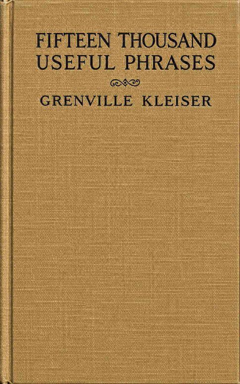 Fifteen Thousand Useful Phrases / A Practical Handbook Of Pertinent Expressions, Striking Similes, Literary, Commercial, Conversational, And Oratorical Terms, For The Embellishment Of Speech And Literature, And The Improvement Of The Vocabulary Of Those Persons Who Read, Write, And Speak English