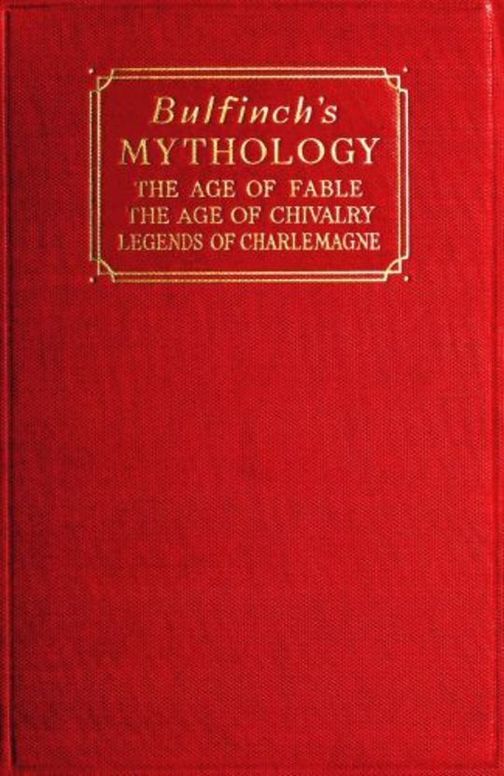 Bulfinch's Mythology
The Age of Fable; The Age of Chivalry; Legends of Charlemagne