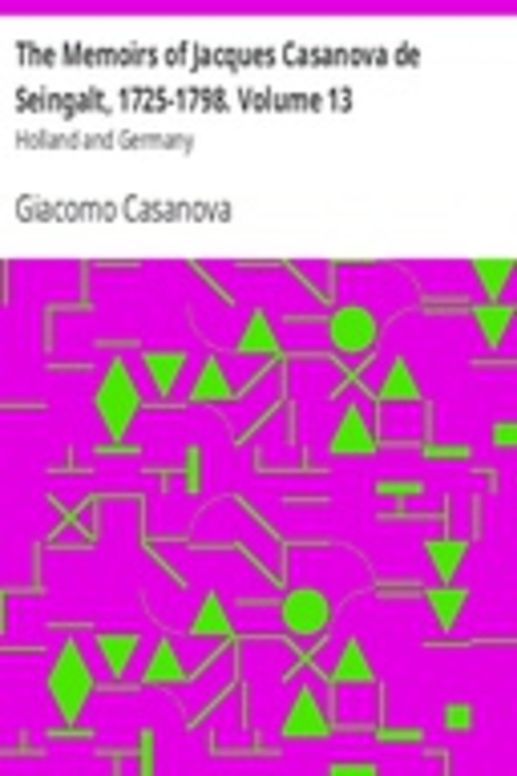 The Memoirs of Jacques Casanova de Seingalt, 1725-1798. Volume 13: Holland and Germany
